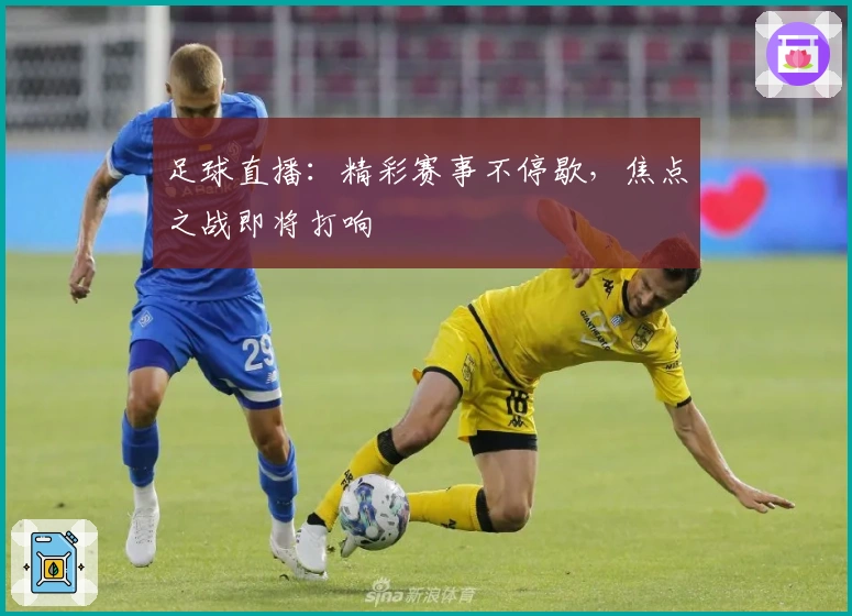 足球直播：精彩赛事不停歇，焦点之战即将打响