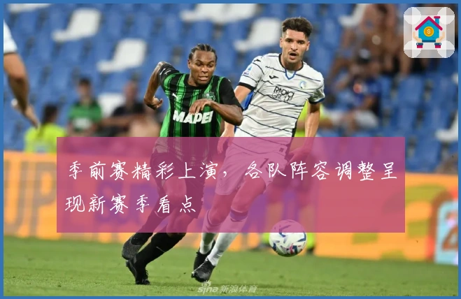 季前赛精彩上演,各队阵容调整呈现新赛季看点