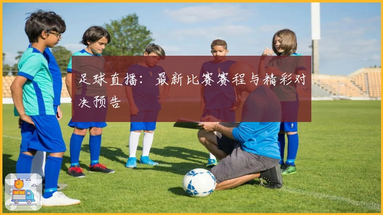足球直播：最新比赛赛程与精彩对决预告