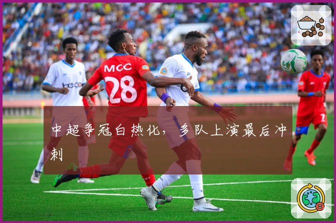 中超争冠白热化，多队上演最后冲刺