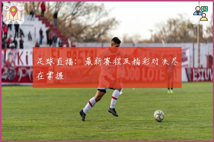 足球直播：最新赛程及精彩对决尽在掌握