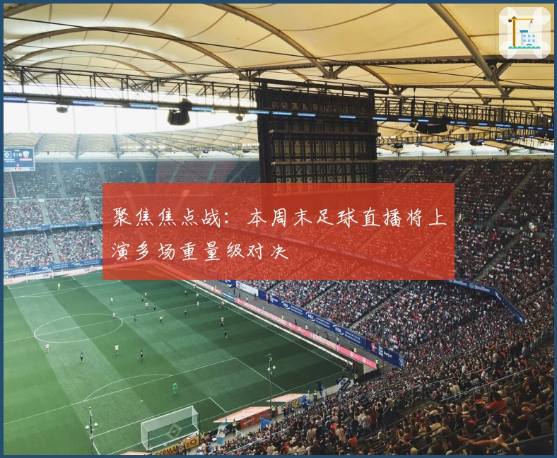 聚焦焦点战：本周末足球直播将上演多场重量级对决