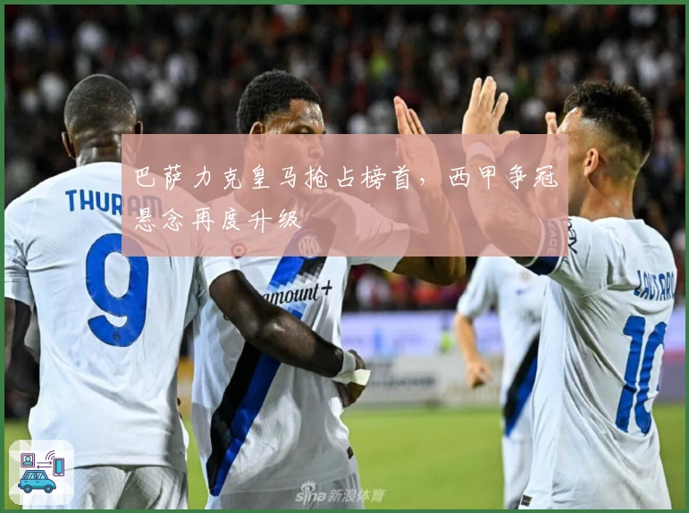 巴萨力克皇马抢占榜首，西甲争冠悬念再度升级