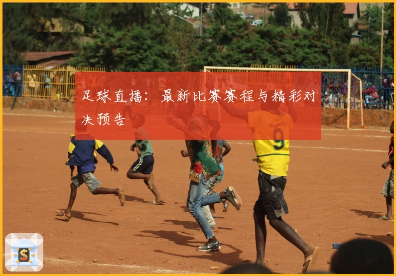 足球直播：最新比赛赛程与精彩对决预告