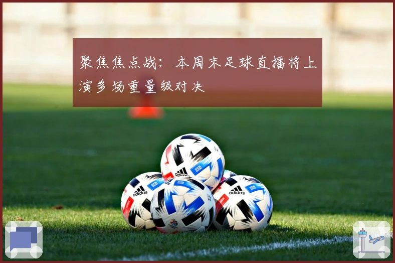 聚焦焦点战:本周末足球直播将上演多场重量级对决