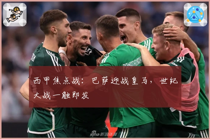 西甲焦点战：巴萨迎战皇马，世纪大战一触即发