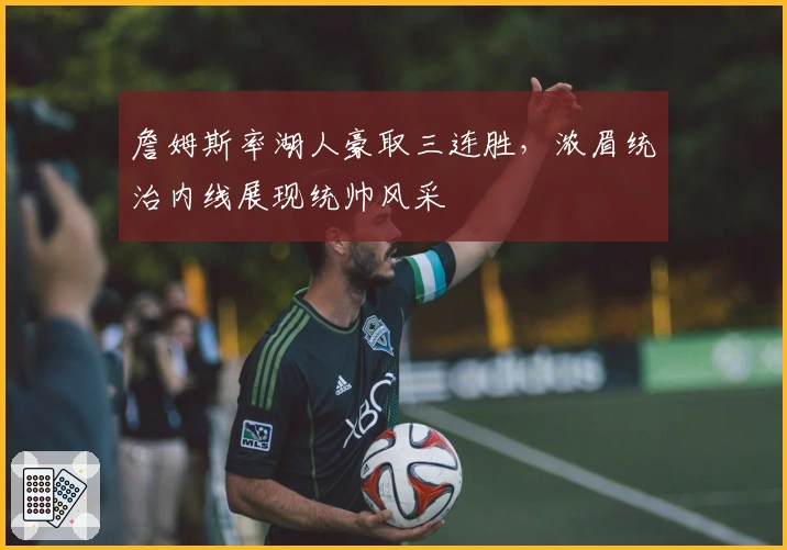 詹姆斯率湖人豪取三连胜，浓眉统治内线展现统帅风采