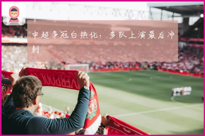 中超争冠白热化，多队上演最后冲刺